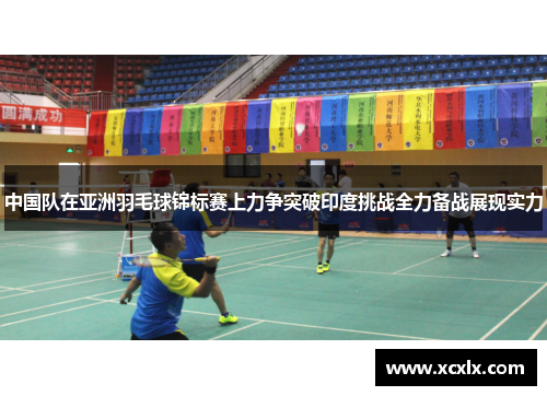 中国队在亚洲羽毛球锦标赛上力争突破印度挑战全力备战展现实力