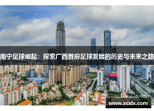 南宁足球崛起：探索广西首府足球发展的历史与未来之路