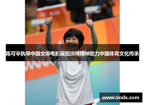 陈可辛执导中国女排电影展现拼搏精神助力中国体育文化传承