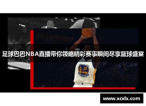 足球巴巴NBA直播带你领略精彩赛事瞬间尽享篮球盛宴