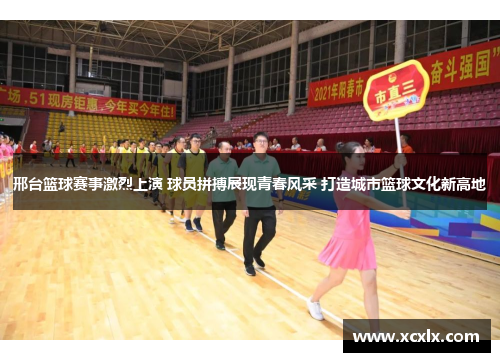 邢台篮球赛事激烈上演 球员拼搏展现青春风采 打造城市篮球文化新高地