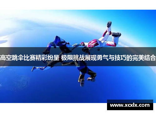 高空跳伞比赛精彩纷呈 极限挑战展现勇气与技巧的完美结合