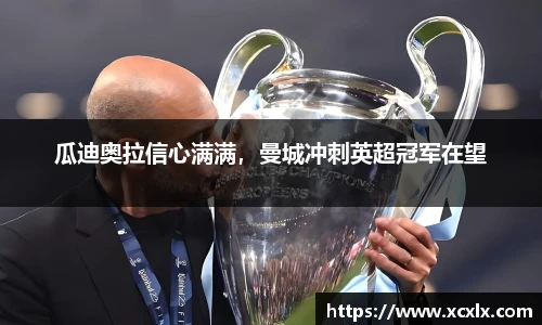 瓜迪奥拉信心满满，曼城冲刺英超冠军在望