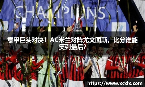 意甲巨头对决！AC米兰对阵尤文图斯，比分谁能笑到最后？
