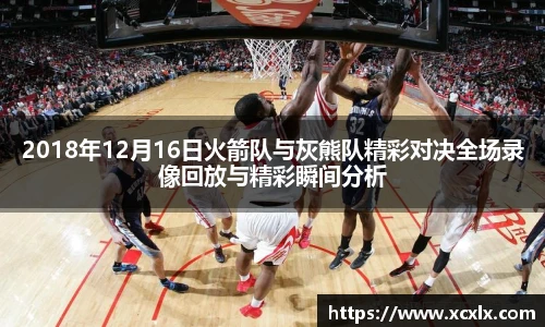 2018年12月16日火箭队与灰熊队精彩对决全场录像回放与精彩瞬间分析