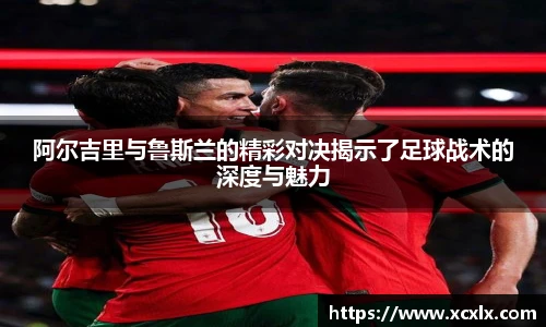 阿尔吉里与鲁斯兰的精彩对决揭示了足球战术的深度与魅力