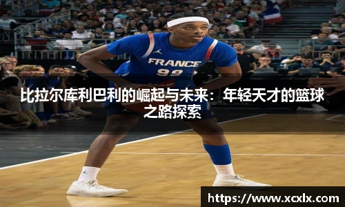 比拉尔库利巴利的崛起与未来：年轻天才的篮球之路探索