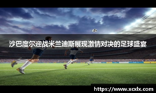 沙巴度尔迎战米兰迪斯展现激情对决的足球盛宴